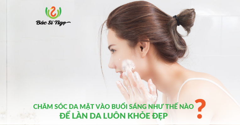 Chăm sóc da mặt vào buổi sáng như thế nào để làn da luôn khỏe đẹp?